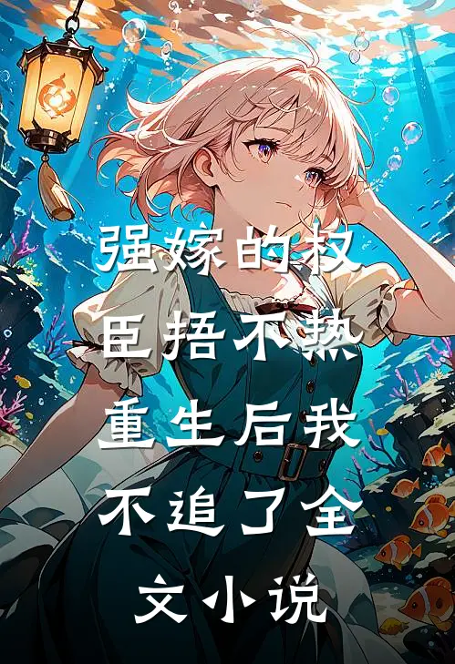 强嫁的权臣捂不热，重生后我不追了全文小说