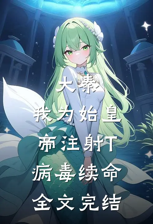 大秦：我为始皇帝注射T病毒续命全文完结