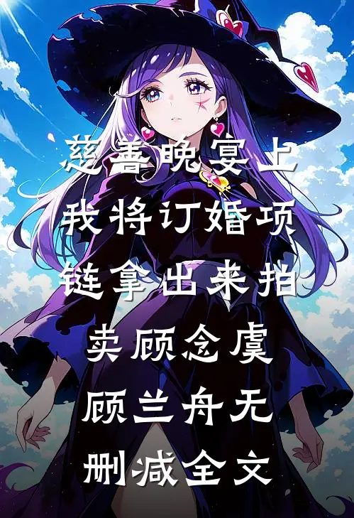 慈善晚宴上，我将订婚项链拿出来拍卖顾念虞顾兰舟无删减全文