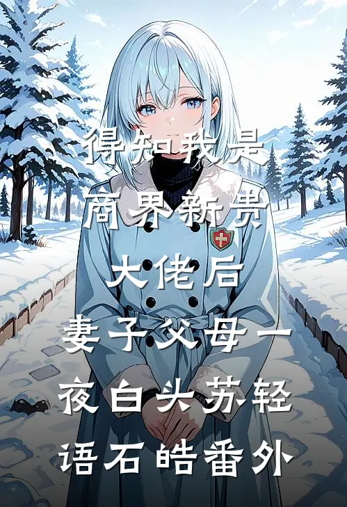 得知我是商界新贵大佬后，妻子父母一夜白头苏轻语石皓 番外