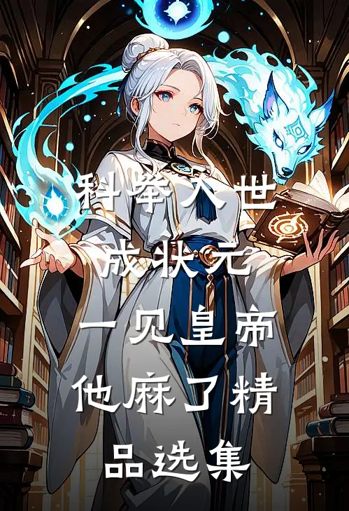 科举入世成状元，一见皇帝他麻了精品选集