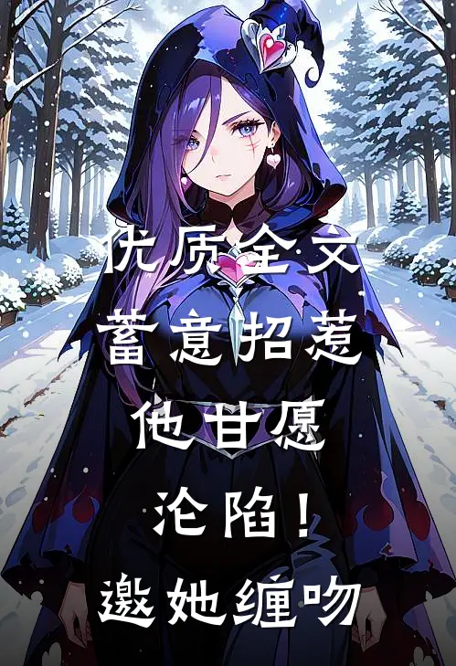 优质全文蓄意招惹，他甘愿沦陷！邀她缠吻