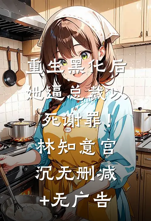 重生黑化后，她逼总裁以死谢罪！林知意宫沉无删减+无广告