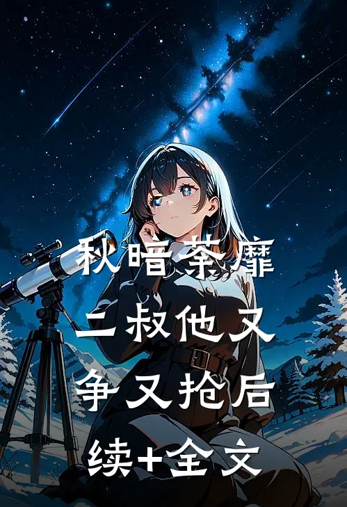 秋暗荼靡：二叔他又争又抢后续+全文