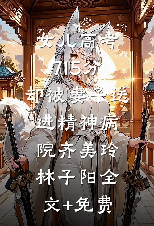 女儿高考715分，却被妻子送进精神病院齐美玲林子阳全文+免费