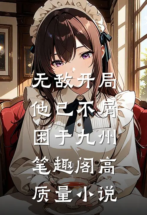 无敌开局,他已不屑困于九州笔趣阁高质量小说