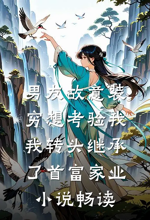 男友故意装穷想考验我，我转头继承了首富家业小说畅读