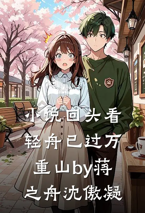 小说回头看，轻舟已过万重山by蒋之舟沈傲凝