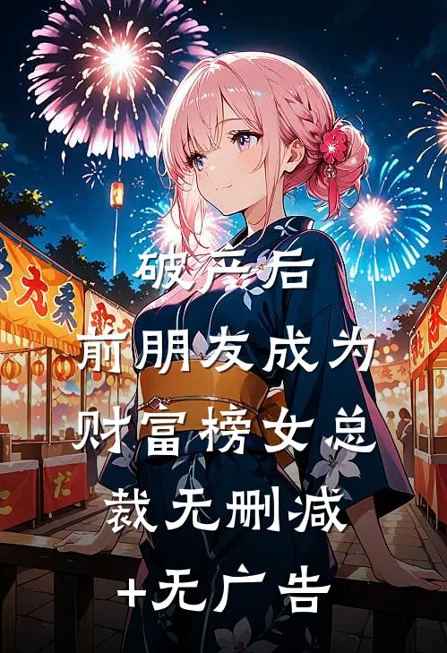 破产后，前朋友成为财富榜女总裁无删减+无广告