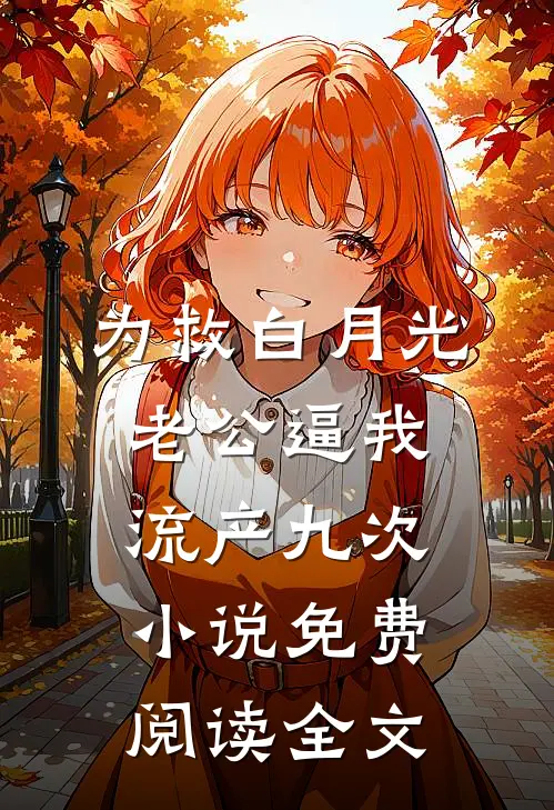 为救白月光，老公逼我流产九次小说免费阅读全文