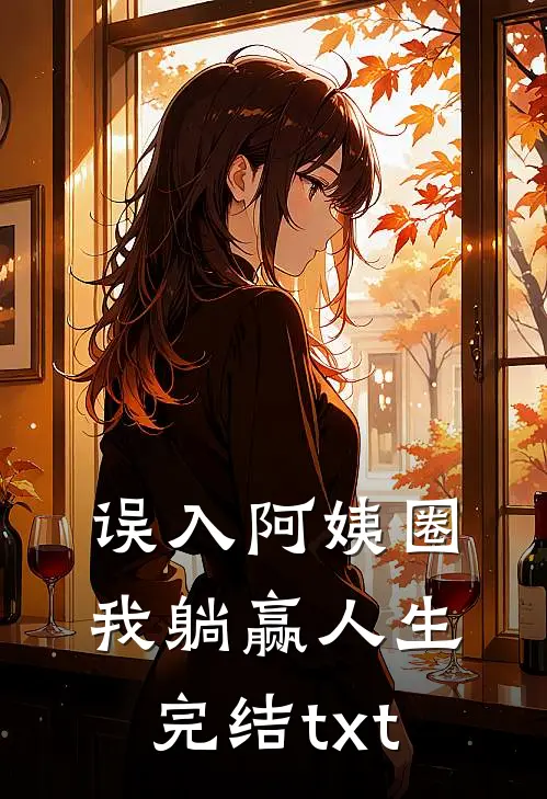误入阿姨圈，我躺赢人生完结txt