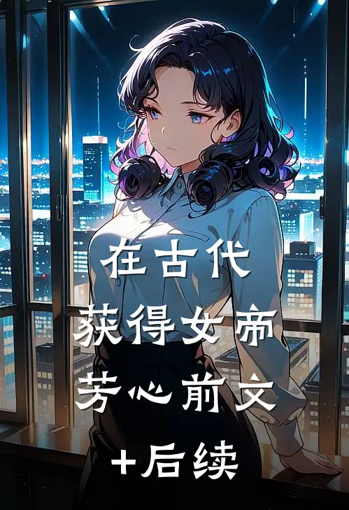 在古代，获得女帝芳心前文+后续