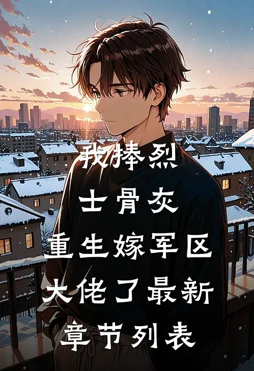 我捧烈士骨灰，重生嫁军区大佬了最新章节列表