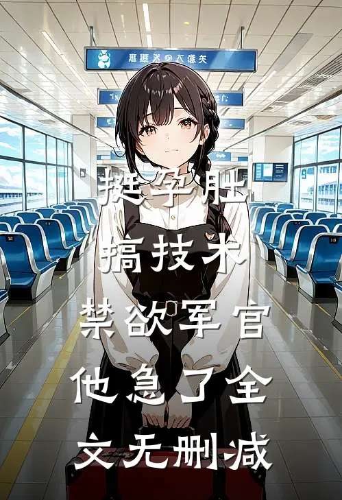 挺孕肚搞技术，禁欲军官他急了全文无删减