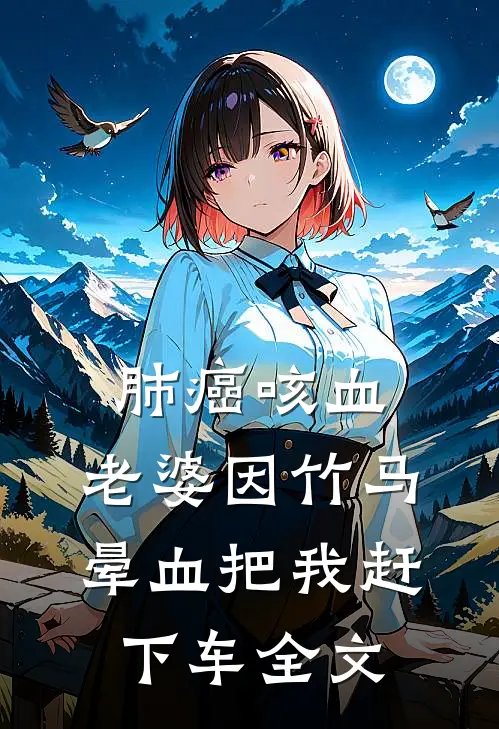 肺癌咳血，老婆因竹马晕血把我赶下车全文
