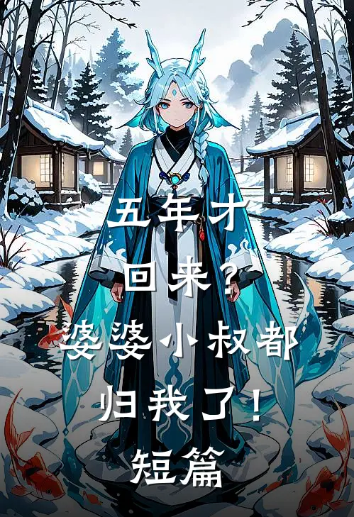 五年才回来？婆婆小叔都归我了！短篇