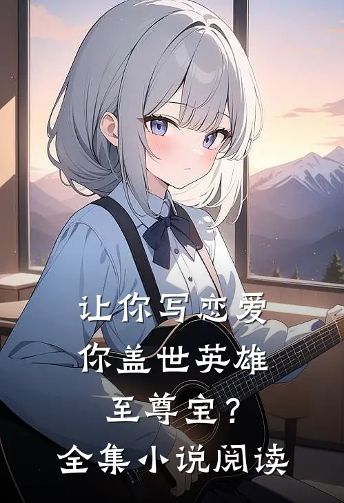 让你写恋爱，你盖世英雄至尊宝？全集小说阅读