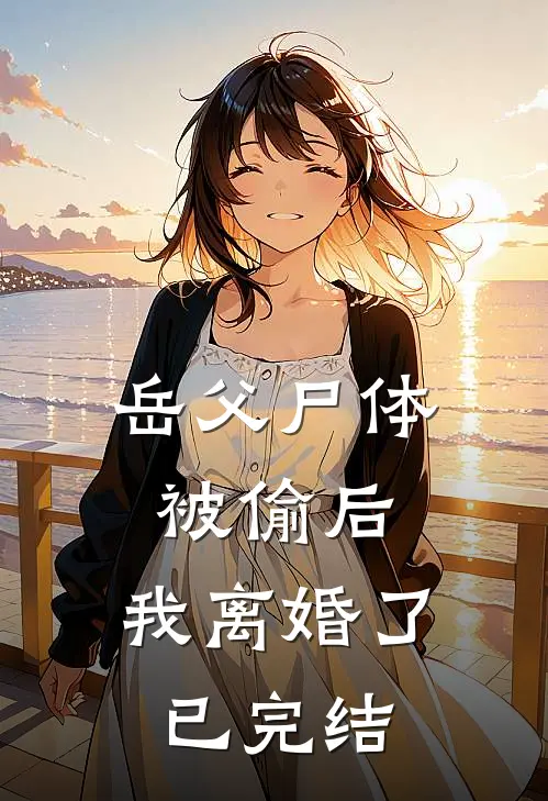 岳父尸体被偷后，我离婚了已完结