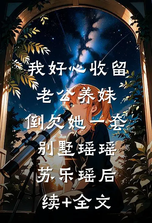 我好心收留老公养妹，倒欠她一套别墅瑶瑶苏乐瑶后续+全文
