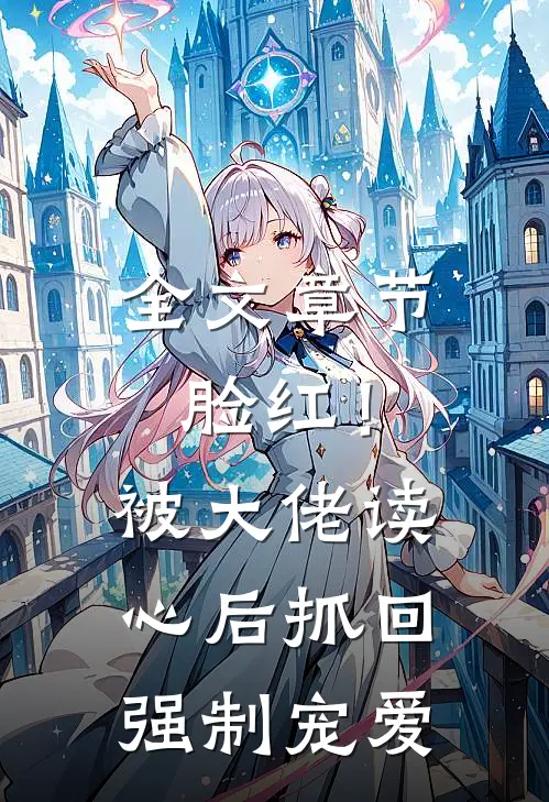 全文章节脸红！被大佬读心后抓回强制宠爱