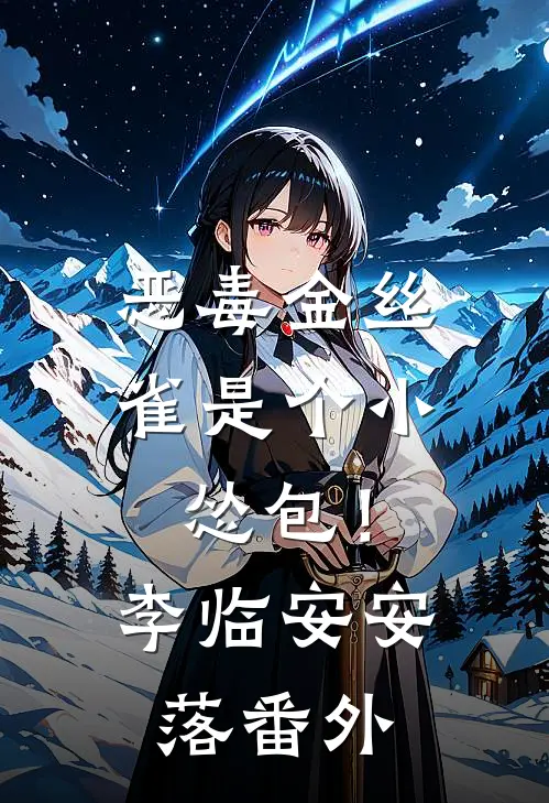 恶毒金丝雀是个小怂包！李临安安落 番外