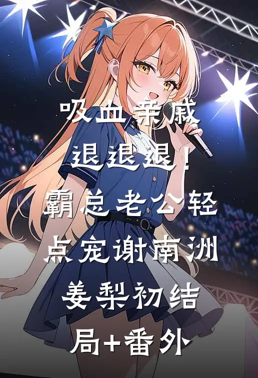 吸血亲戚退退退！霸总老公轻点宠谢南洲姜梨初结局+番外