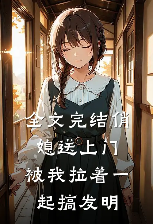 全文完结俏媳送上门，被我拉着一起搞发明