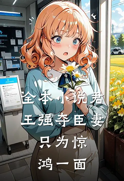 全本小说君王强夺臣妻，只为惊鸿一面
