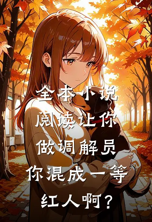 全本小说阅读让你做调解员，你混成一等红人啊？