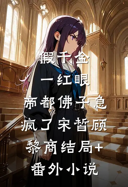 假千金一红眼，帝都佛子急疯了宋皙顾黎商结局+番外小说