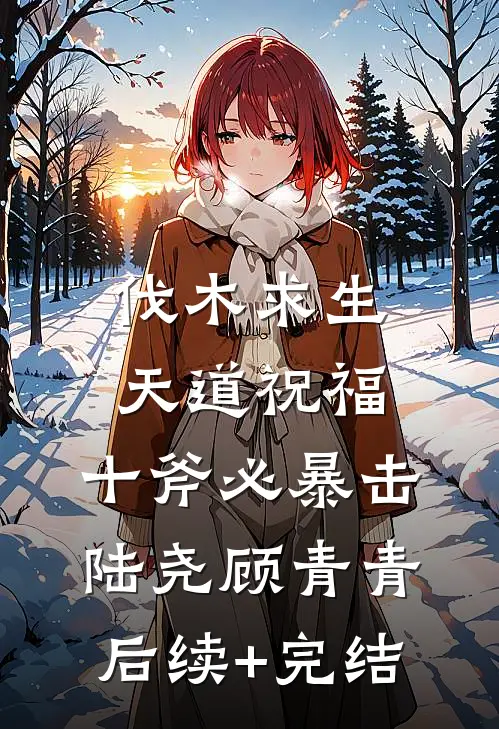伐木求生：天道祝福，十斧必暴击陆尧顾青青后续+完结