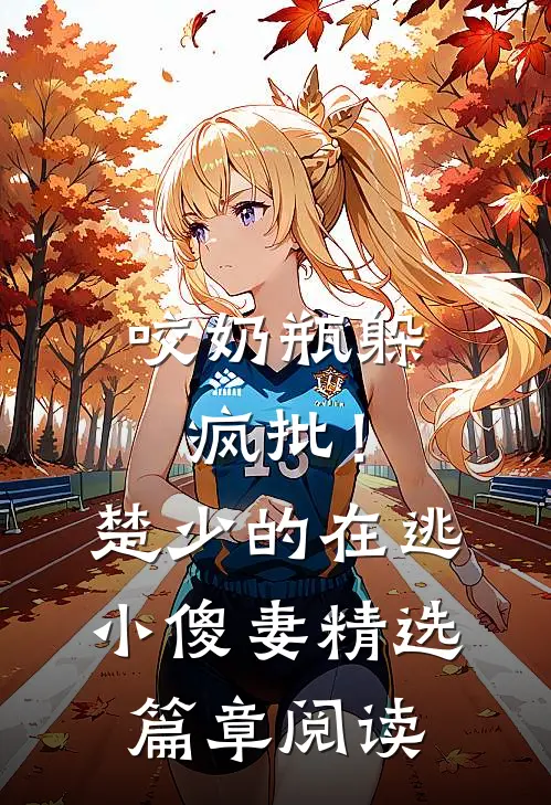 咬奶瓶躲疯批！楚少的在逃小傻妻精选篇章阅读