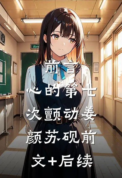 前言 :心的第七次颤动姜颜苏砚前文+后续