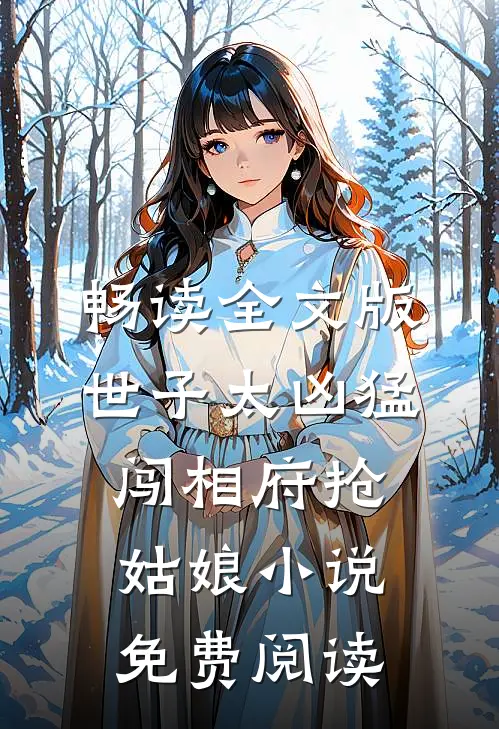 畅读全文版世子太凶猛闯相府抢姑娘小说免费阅读