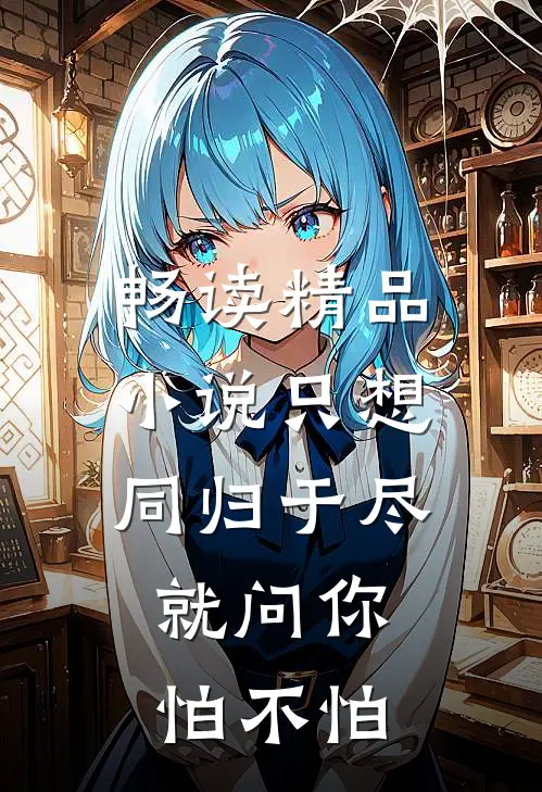 畅读精品小说只想同归于尽，就问你怕不怕