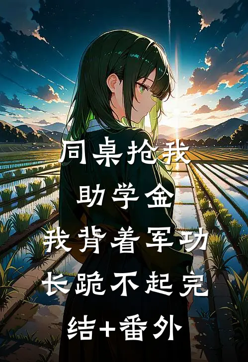同桌抢我助学金，我背着军功长跪不起完结+番外
