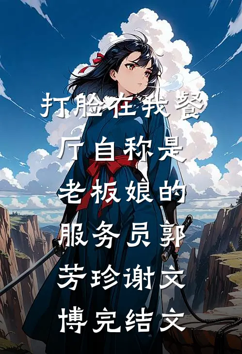 打脸在我餐厅自称是老板娘的服务员郭芳珍谢文博完结文
