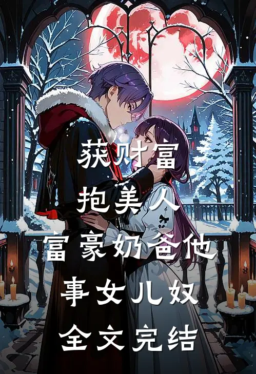 获财富，抱美人，富豪奶爸他事女儿奴全文完结