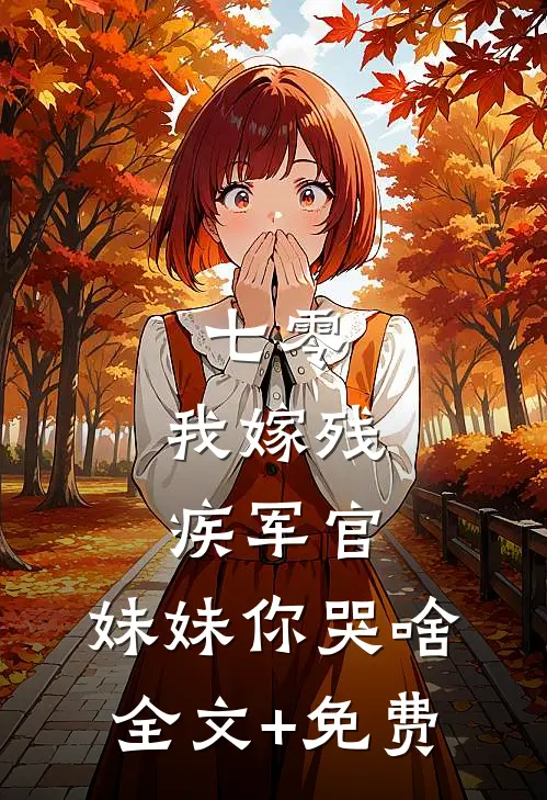 七零：我嫁残疾军官，妹妹你哭啥全文+免费