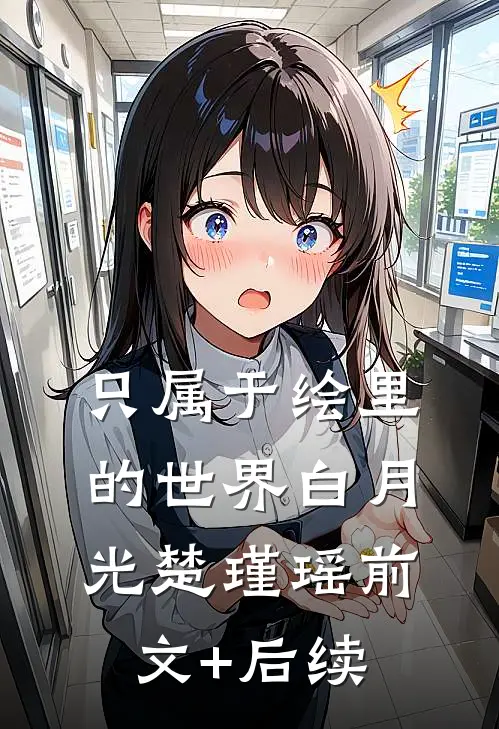 只属于绘里的世界白月光楚瑾瑶前文+后续