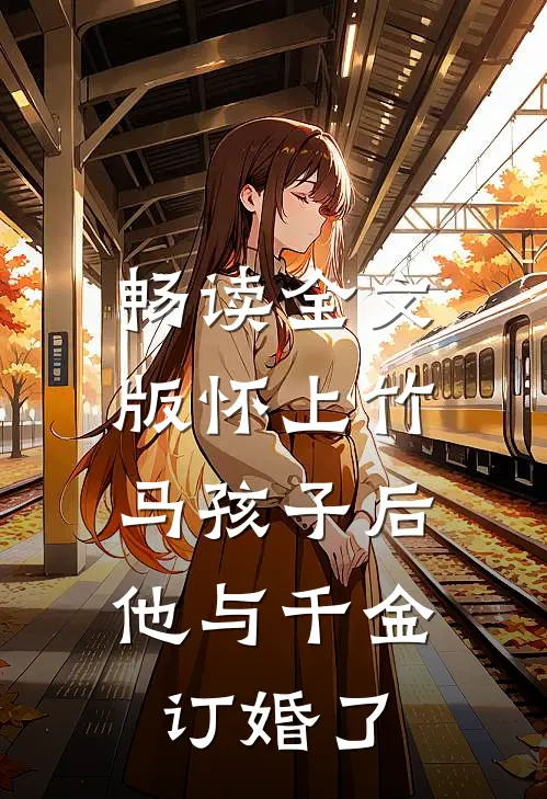 畅读全文版怀上竹马孩子后，他与千金订婚了