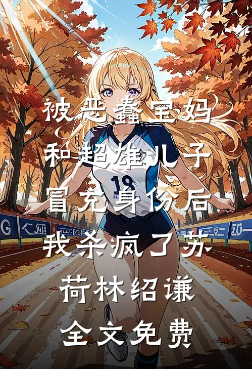 被恶蠢宝妈和超雄儿子冒充身份后，我杀疯了苏荷林绍谦全文免费