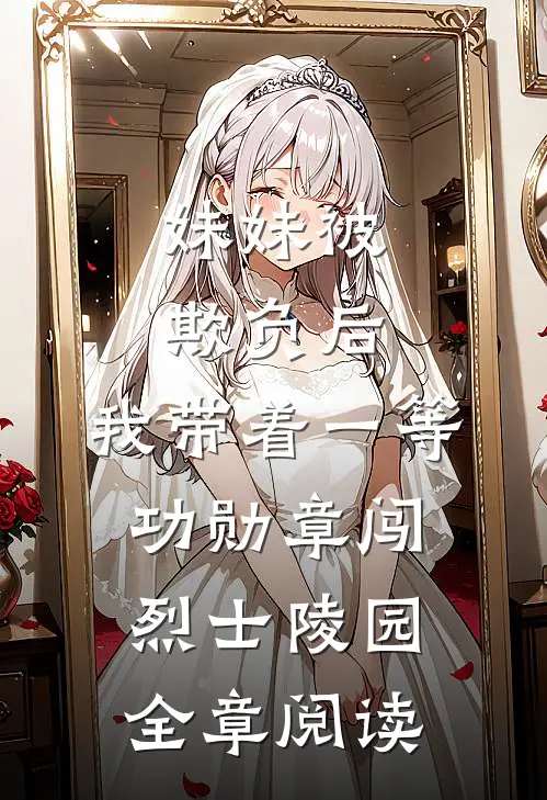 妹妹被欺负后，我带着一等功勋章闯烈士陵园全章阅读