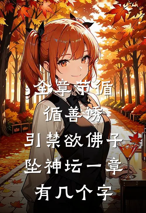 全章节循循善诱,引禁欲佛子坠神坛 一章有几个字