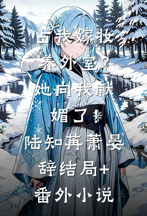 占我嫁妆养外室？她向我献媚了！陆知苒萧晏辞结局+番外小说