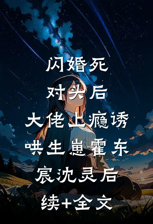 闪婚死对头后，大佬上瘾诱哄生崽霍东宸沈灵后续+全文