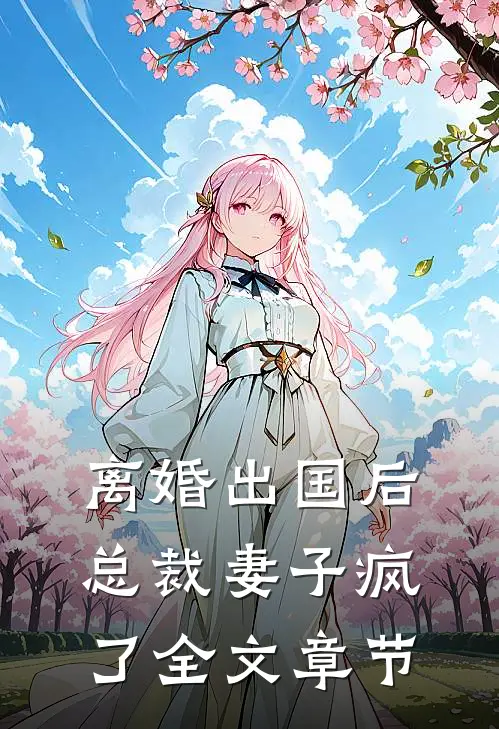 离婚出国后，总裁妻子疯了全文章节