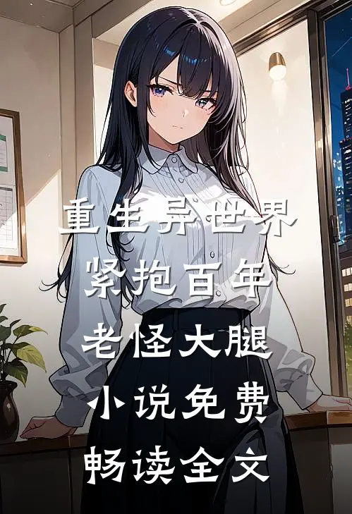 重生异世界紧抱百年老怪大腿小说免费畅读全文