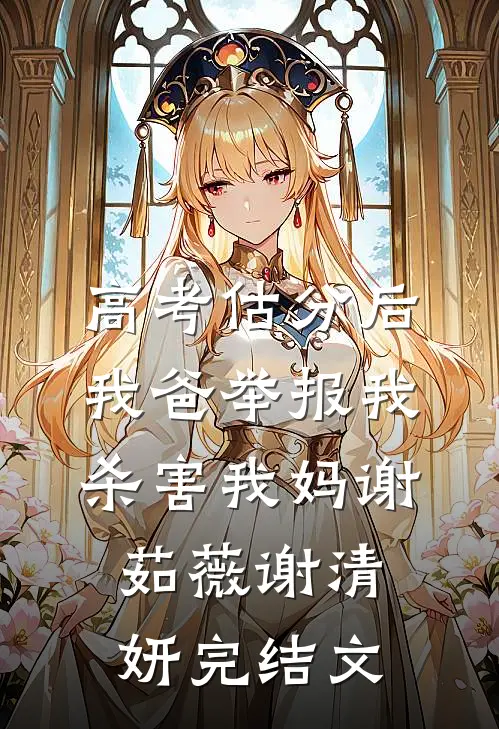 高考估分后我爸举报我杀害我妈谢茹薇谢清妍完结文