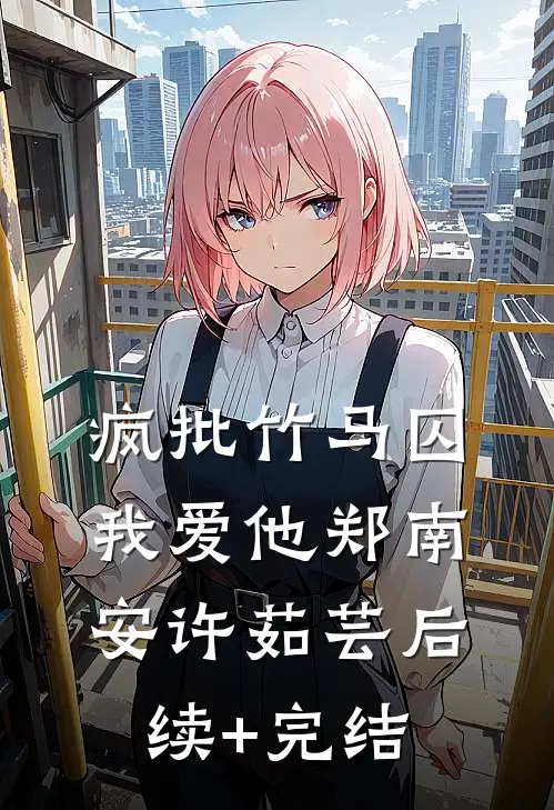 疯批竹马囚我爱他郑南安许茹芸后续+完结